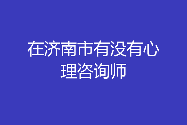 在济南市有没有心理咨询师