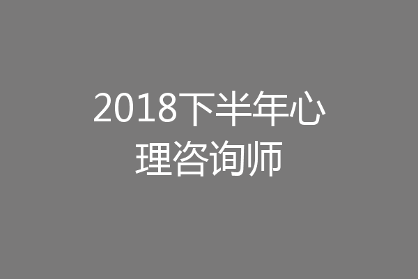 2018下半年心理咨询师