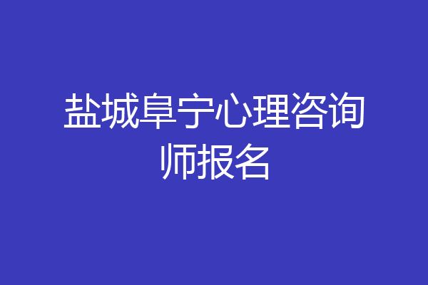 盐城阜宁心理咨询师报名