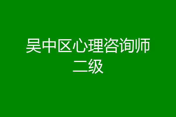 吴中区心理咨询师二级