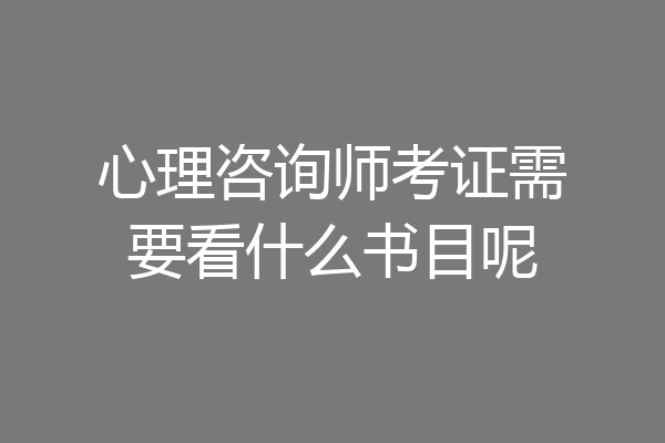 心理咨询师考证需要看什么书目呢