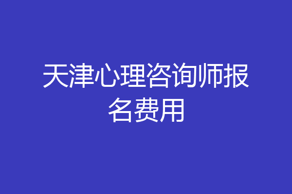 天津心理咨询师报名费用