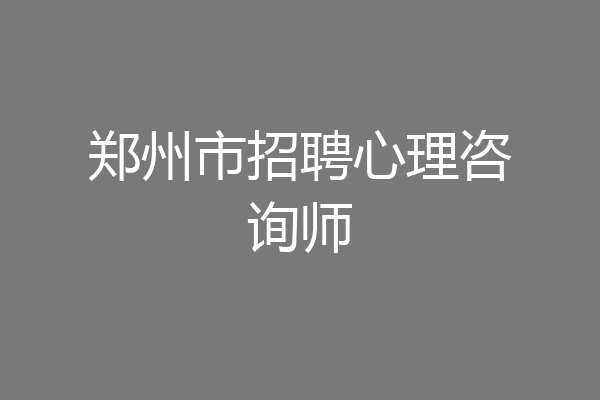 郑州市招聘心理咨询师