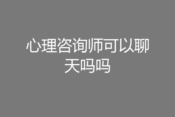 心理咨询师可以聊天吗吗