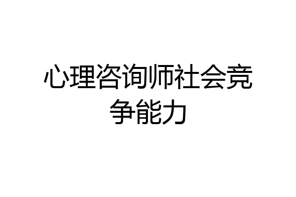 心理咨询师社会竞争能力