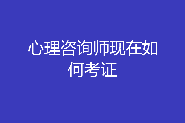心理咨询师现在如何考证