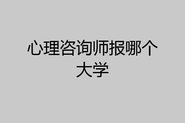 心理咨询师报哪个大学