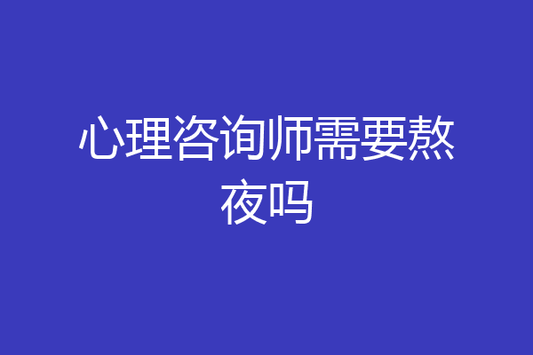 心理咨询师需要熬夜吗