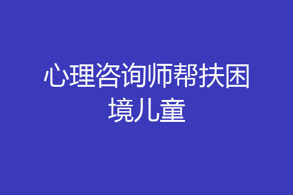 心理咨询师帮扶困境儿童