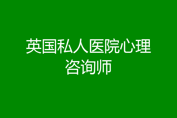 英国私人医院心理咨询师