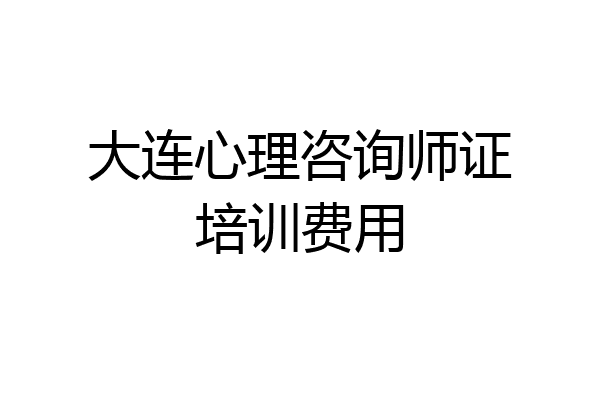 大连心理咨询师证培训费用