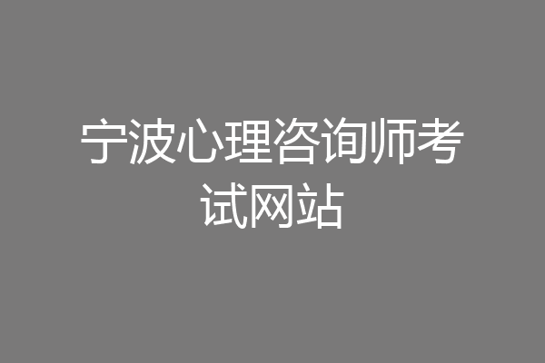 宁波心理咨询师考试网站