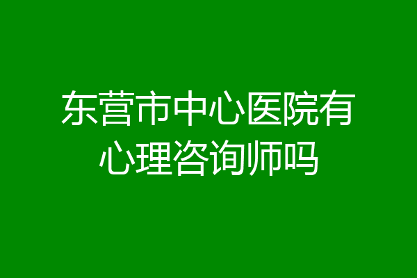 东营市中心医院有心理咨询师吗