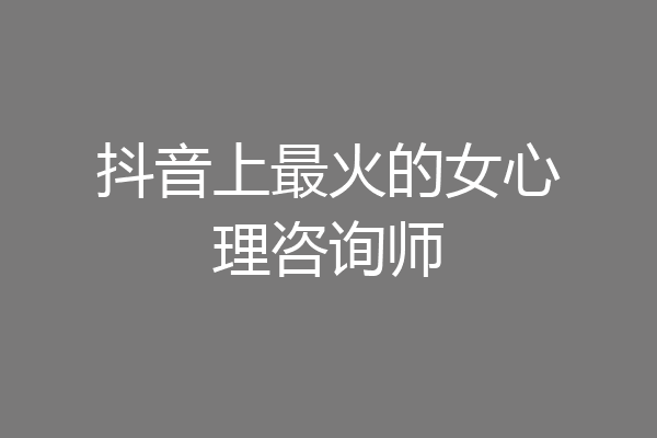 抖音上最火的女心理咨询师