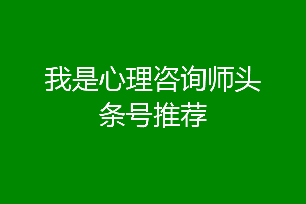 我是心理咨询师头条号推荐