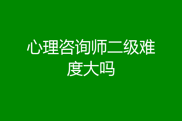 心理咨询师二级难度大吗