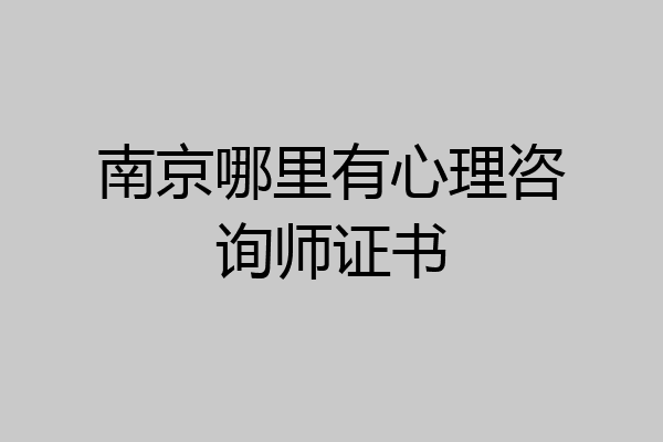 南京哪里有心理咨询师证书