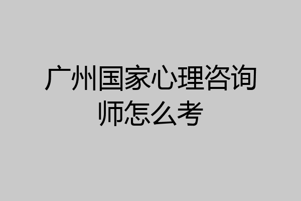 广州国家心理咨询师怎么考