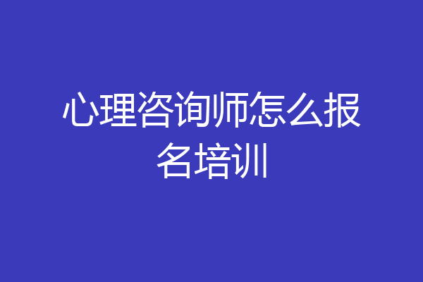 心理咨询师怎么报名培训