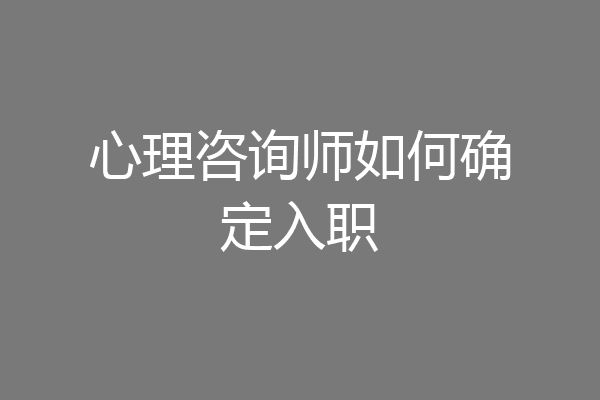 心理咨询师如何确定入职