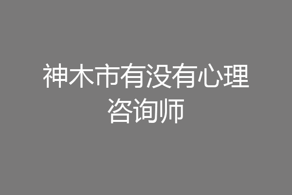 神木市有没有心理咨询师