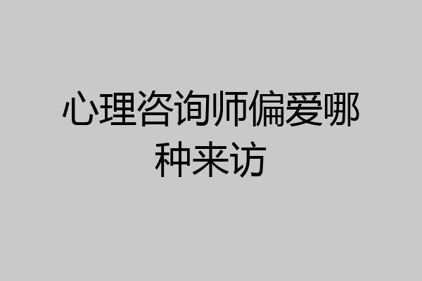 心理咨询师偏爱哪种来访