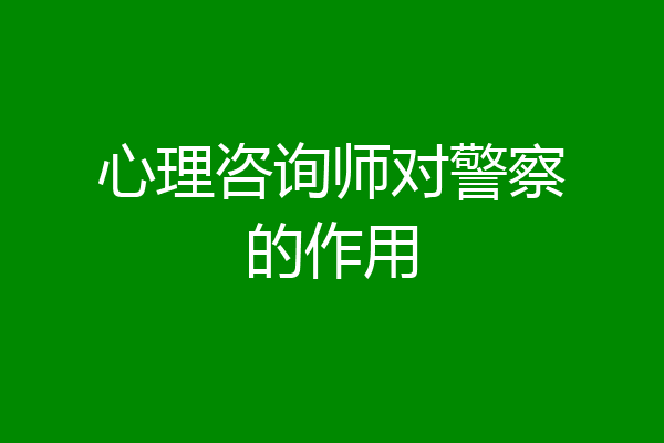 心理咨询师对警察的作用