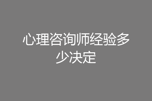 心理咨询师经验多少决定