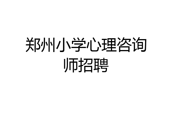 郑州小学心理咨询师招聘