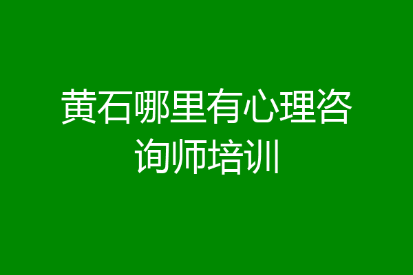 黄石哪里有心理咨询师培训