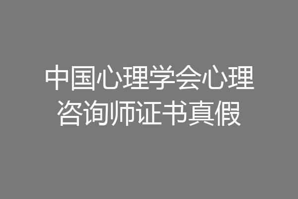 中国心理学会心理咨询师证书真假