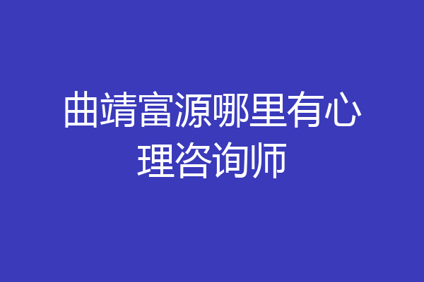 曲靖富源哪里有心理咨询师
