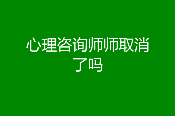 心理咨询师师取消了吗