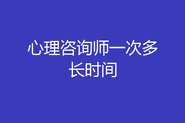心理咨询师一次多长时间