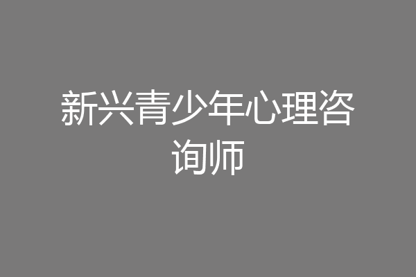 新兴青少年心理咨询师