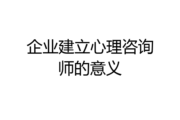 企业建立心理咨询师的意义