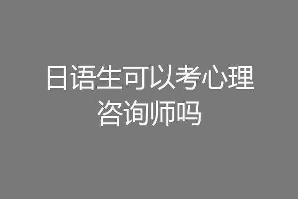 日语生可以考心理咨询师吗