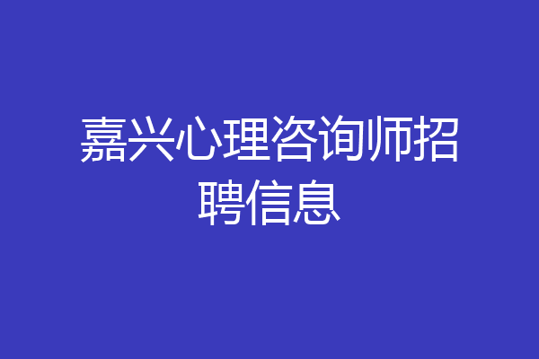 嘉兴心理咨询师招聘信息