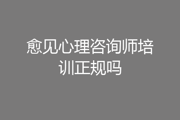 愈见心理咨询师培训正规吗