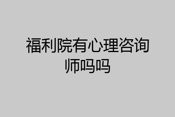 福利院有心理咨询师吗吗
