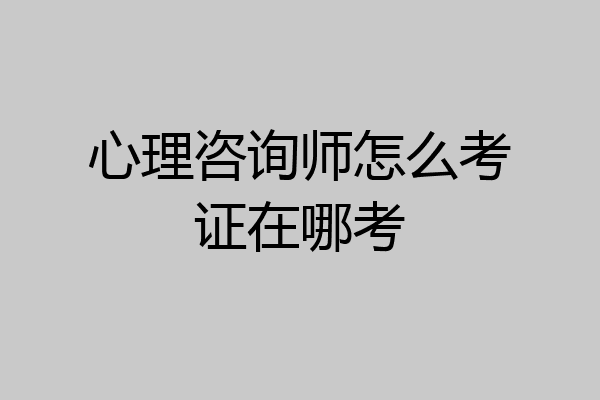 心理咨询师怎么考证在哪考