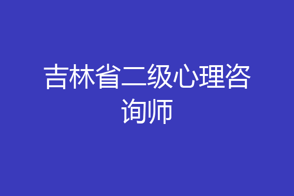 吉林省二级心理咨询师