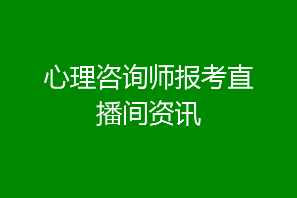 心理咨询师报考直播间资讯