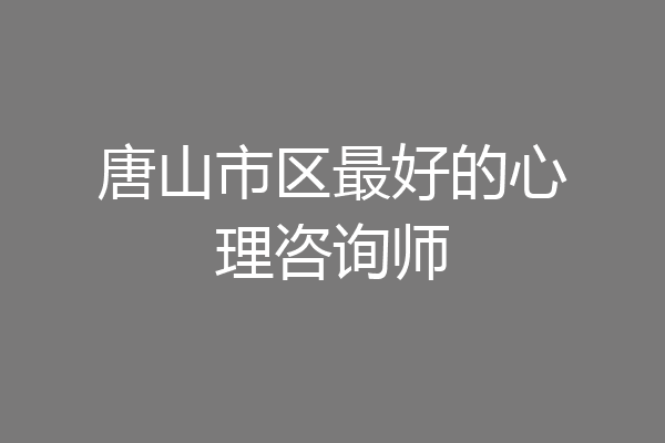 唐山市区最好的心理咨询师