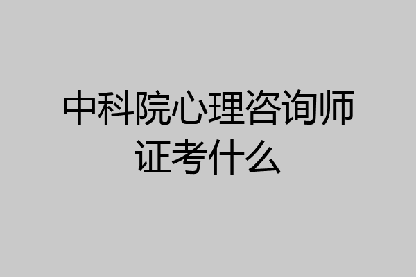 中科院心理咨询师证考什么