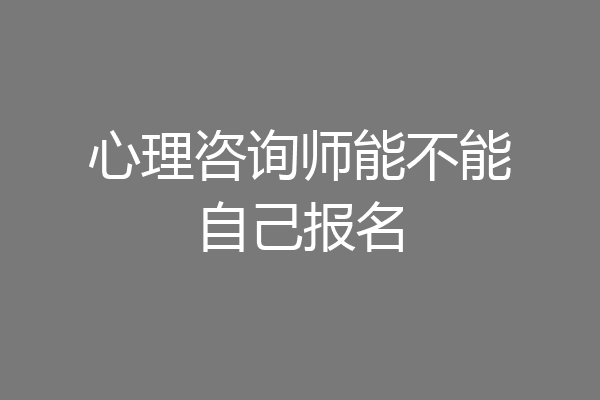 心理咨询师能不能自己报名
