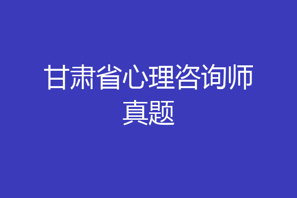 甘肃省心理咨询师真题