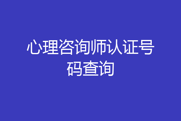 心理咨询师认证号码查询