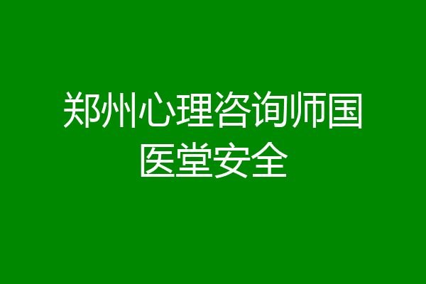 郑州心理咨询师国医堂安全