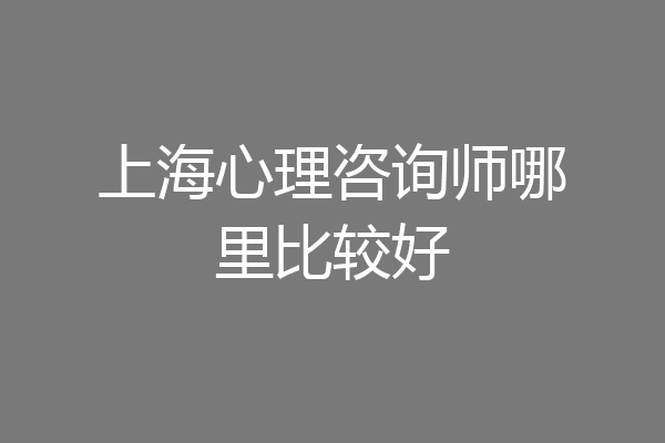 上海心理咨询师哪里比较好